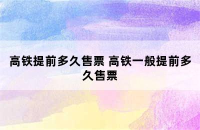 高铁提前多久售票 高铁一般提前多久售票